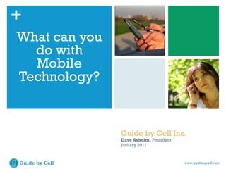 What can you do with Mobile Technology? Guide by Cell Inc. Dave Asheim, President January 2011 