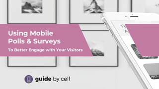 Using Mobile
Polls & Surveys
To Better Engage with Your Visitors
 