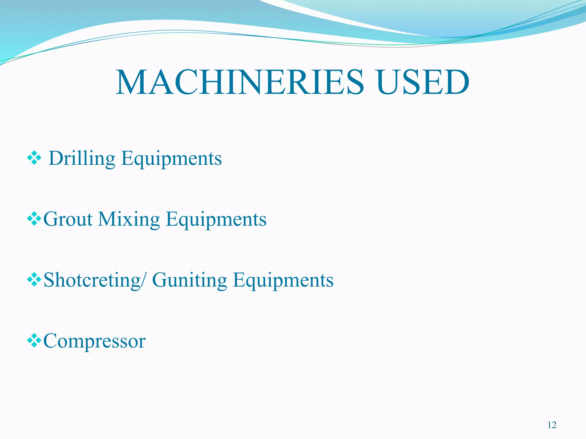 MACHINERIES USED
 Drilling Equipments
Grout Mixing Equipments
Shotcreting/ Guniting Equipments
Compressor
12
 