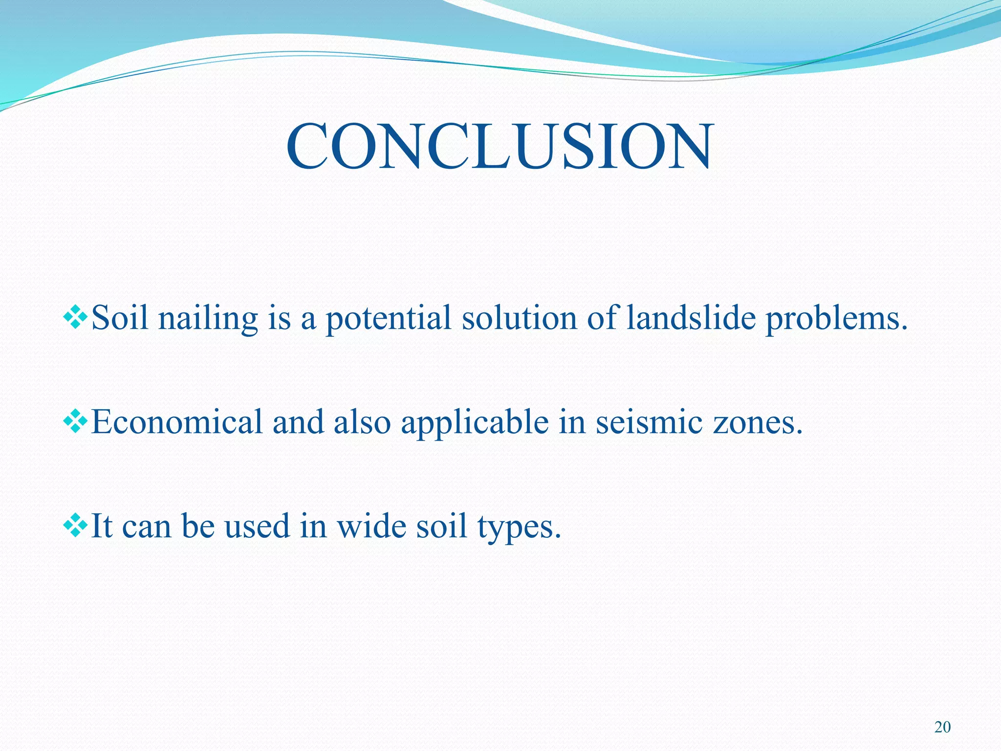 CONCLUSION
Soil nailing is a potential solution of landslide problems.
Economical and also applicable in seismic zones.
It can be used in wide soil types.
20
 