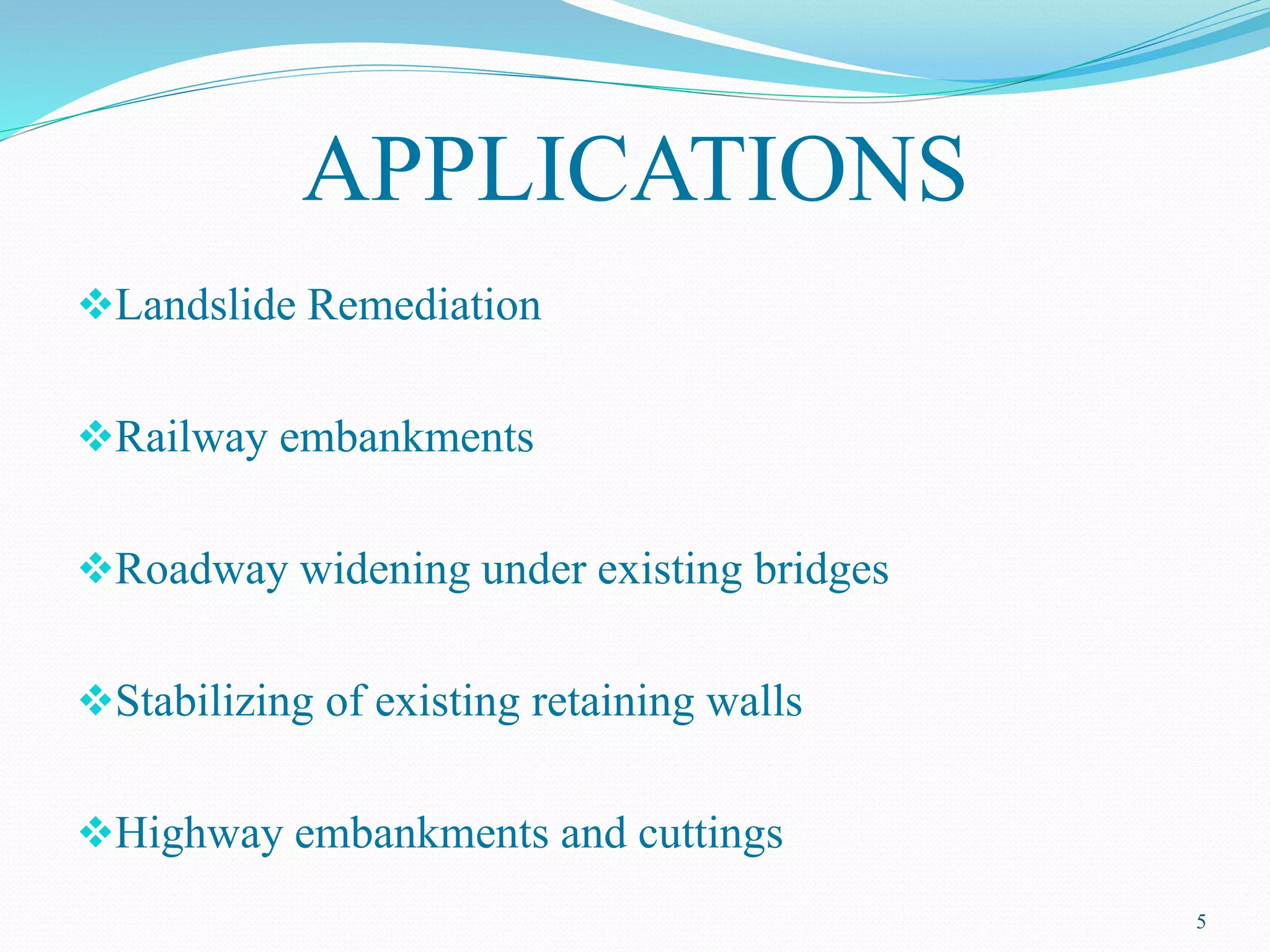 APPLICATIONS
Landslide Remediation
Railway embankments
Roadway widening under existing bridges
Stabilizing of existing retaining walls
Highway embankments and cuttings
5
 