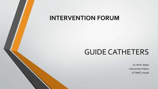 GUIDE CATHETERS
Dr. Rohit Walse
Intervention Fellow
SCTIMST, Kerala
INTERVENTION FORUM
 