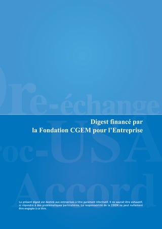 Digest financé par
la Fondation CGEM pour l’Entreprise
Le présent digest est destiné aux entreprises à titre purement informatif. Il ne saurait être exhaustif,
ni répondre à des problématiques particulières. La responsabilité de la CGEM ne peut nullement
être engagée à ce titre.
 