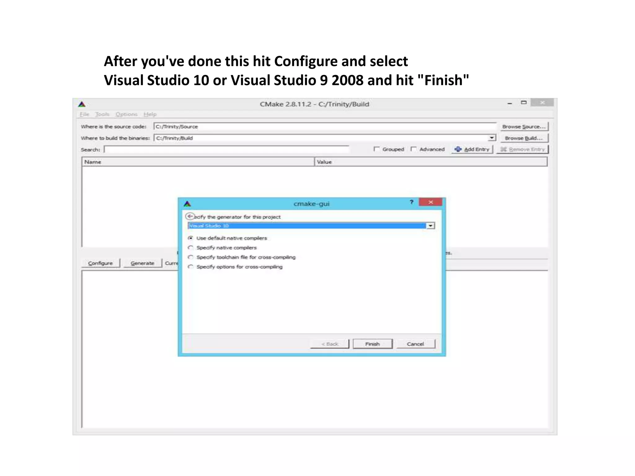 After you've done this hit Configure and select
Visual Studio 10 or Visual Studio 9 2008 and hit "Finish"
 