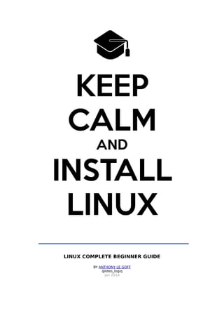 LINUX COMPLETE BEGINNER GUIDE
BY ANTHONY LE GOFF
@Ideo_logiq
Jan 2014

 