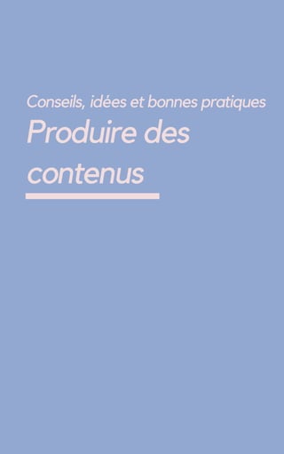 Conseils, idées et bonnes pratiques
Produire des
contenus
 