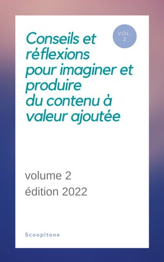 Conseils et
réflexions
pour imaginer et
produire
du contenu à
valeur ajoutée
VOL.
2
Scoopitone
volume 2
édition 2022
 