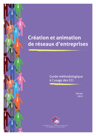 Création et animation
de réseaux d’entreprises
Guide méthodologique
à l’usage des CCI
Février
2012
 