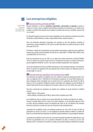 Concernant les activités de R&D
Peuvent bénéficier du CIR les entreprises industrielles, commerciales et agricoles soumises à
l’impôt sur le revenu, dans la catégorie des bénéfices industriels et commerciaux, ou à l’impôt sur les
sociétés, à condition d’être placées sous le régime du bénéfice réel (normal ou simplifié), de plein droit
ou sur option.
Ce dispositif s'applique quel que soit le mode d'exploitation de ces entreprises (entreprise sous forme
individuelle, société artisanale, société à responsabilité limitée, société anonyme...).
Ainsi, les entreprises artisanales, lorsqu'elles sont imposées au titre des bénéfices industriels et
commerciaux, peuvent bénéficier du CIR, dès lors qu'elles répondent aux conditions prévues à l'article
244 quater B du CGI.
Par ailleurs, il résulte de la jurisprudence que les sociétés commerciales, quelle que soit la qualification
donnée à leur activité, peuvent bénéficier du CIR (CE du 7 juillet 2006 n° 270899, SARL CADEV repris
au BOI-BIC-RICI-10-10-10-10 § 1).
Enfin, les associations de la loi de 1901 qui, au regard des critères mentionnés au BOI-IS-CHAMP-
10-50-10, exercent une activité lucrative et sont en conséquence soumises aux impôts commerciaux,
peuvent également bénéficier du CIR, si les autres conditions d'application sont respectées.
Le cas des prestataires de travaux de R&D externalisés par des entreprises déposant une déclaration
CIR et la question de l’agrément CIR sont abordés dans la section relative aux dépenses prises en
compte (page 15, point 4).
Concernant les activités d’innovation hors R&D
Les entreprises qui satisfont à la définition des micro, petites et moyennes entreprises donnée à l’an-
nexe I au règlement (CE) n° 800/2008 de la Commission européenne, du 6 août 2008, déclarant cer-
taines catégories d’aide compatibles avec le marché commun en application des articles 87 et 88 du
traité sur l’Union européenne (Règlement général d’exemption par catégorie) peuvent bénéficier du
crédit d’impôt recherche pour les dépenses d’innovation visées au k du II de l’article 244 quater B.
Sont donc concernées les entreprises qui satisfont aux conditions de seuils financiers et d'effectif
suivants :
- effectif inférieur à 250 salariés ;
- chiffre d'affaires n'excédant pas 50 M€ ou total du bilan n'excédant pas 43 M€.
Les modalités de prise en compte de ces seuils dépendent des conditions de détention du capital.
Lorsque la société détient 50% au moins d'une autre entreprise, ou est elle-même détenue à 50%
au moins, elle est considérée comme une entreprise liée. Dans ce cas, les effectifs et les montants
financiers à prendre en compte sont ceux de l'entreprise et des entreprises liées.
Lorsqu'elle est considérée comme une entreprise partenaire (au moins 25% et moins de 50% de
participation en amont ou en aval), il y a lieu d'agréger les données relatives à l'effectif, au chiffre d'af-
faires ou au total de bilan des entreprises concernées, proportionnellement au pourcentage de détention.
Lorsqu'elle est considérée comme autonome, c'est-à-dire lorsqu'elle est totalement indépendante ou que
ses liens de participation avec une ou plusieurs entreprises non liées, en amont ou en aval, sont
inférieurs à 25%, il convient de ne prendre en compte que les seuils financiers et d'effectif de la société.
2
article 244
quater B I
du code général
des impôts - CGI
1
1 Les entreprises éligibles
2
 