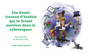 Les douze
travaux d’Astérix
qui te feront
survivre dans le
cyberespace
Thierry Berthier
04 décembre 2019,
Public : élèves de 3eme
 