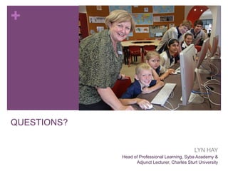 +

QUESTIONS?
LYN HAY
Head of Professional Learning, Syba Academy &
Adjunct Lecturer, Charles Sturt University

 