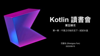 Kotlin 讀書會
第五梯次
范聖佑 (Shengyou Fan)
2023/08/15
第⼀章：千⾥之⾏始於⾜下 - 試試⽔溫
 