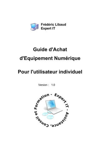 Frédéric Libaud
Expert IT
Guide d'Achat
d'Equipement Numérique
Pour l'utilisateur individuel
Version : 1.0
 