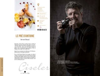 « Passionné de photographie,
cet art m’inspire chaque jour dans le dressage
de mes assiettes et la mise en scène de mes plats. »
Empruntée à Pierre Perret, la phrase inscrite à l’entrée du
restaurant résume bien l’esprit de cette maison et du Chef :
« Pour bien cuisiner, il faut de bons ingrédients, un palais, du
cœur et des amis ». C’est ce que l’on ressent lorsque l’on
pénètre dans cet établissement gastronomique au Pont de
Fillinges, point de départ vers la Vallée Verte.
Depuis 25 ans, le bonheur est en effet dans le « Pré d’Antoine »,
dénommé ainsi en hommage au grand-père.
Pour le Chef Bernard Binaud, fils de paysan, du champ à
l’assiette il n’y avait qu’un pas, qu’il franchit lorsqu’il rencontre
son épouse, fille d’hôteliers, après un cursus au sein de belles
maisons telles que Maxim’s à Paris, Paul Bocuse à Collonges ou
le Beau Rivage à Genève. Un parcours telle une boucle : de la
terre à la cuisine puis au pré !
LE PRÉ D’ANTOINE
Bernard Binaud
46
à la table des Chefs
TABLESGASTRONOMIQUES
15, route de Chez Radelet
Pont de Fillinges
74250 Fillinges
T. 04 50 36 45 06
www.lepredantoine.com
Menu de 24,50 € à 63 €
Carte de 40 € à 80 €
Midi : 12h à 13h30
Soir : 19h30 à 21h
Fermé dimanche soir, lundi
toute la journée et mardi midi
15
Bottin Gourmand
Gault & Millau
Michelin
Eurotoque
Maîtres restaurateurs
50 20
 
