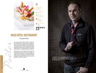 Si un seul mot devait résumer et décrire la cuisine du
Chef Christophe Morel, ce serait sûrement « délicatesse ».
Dans ses goûts, ses assaisonnements, ses dressages, ses
cuissons, ses gestes, ses regards, il prolonge son histoire,
nous raconte son enfance. Celle d’un garçon timide, discret,
qui apprend la cuisine aux côtés de ses grands-mères dans
la Vallée de l’Arve. De cet entourage féminin, il a gardé une
posture élégante et une fragilité à chaque envoi d’assiette.
Perfectionniste, il se nourrit d’expériences à Londres, Lyon
et Chamonix après une formation à l’école hôtelière de
Thonon-les-Bains. Mais c’est en 2004 qu’il gagnera ses
galons au sein de l’Hôtel-Restaurant Baud comme Chef des
cuisines, après avoir maîtrisé tous les postes, du commis
au pâtissier en passant par Chef saucier, ce qui lui vaut
aujourd’hui le respect de sa brigade.
BAUD HôTEL-RESTAURANT
Christophe Morel
« Ce foulard marque mon passage chez les scouts,
à 15 ans, où je commence à cuisiner pour mes camarades.
Bien plus qu’un acte généreux, c’est une révélation :
en faire mon métier ! »
TABLESGASTRONOMIQUES
8
181, avenue du Léman
74380 Bonne
T. 04 50 39 20 15
www.hotel-baud.com
Menu de 28 € à 95 €
Carte 33 €
Midi : 12h à 14h
Soir : 19h à 21h30
Fermé dimanche soir
1
Michelin
Bottin Gourmand
Champerard
Gault & Millau
Maîtres restaurateurs
60 30
 