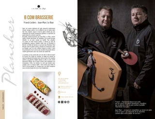 12
à la table des Chefs
Dans cet ancien bâtiment de style industriel entièrement
rénové, design, aérien, où se mêlent le cuir, le métal, dans
des tons chauds, taupe et marron glacé, éclairé par une
suspension de boules lumineuses géantes, le spectacle se
passe dans les cuisines ouvertes.
Accueillis chaleureusement par Jean-Marc Le Bian, ancien
maître d’hôtel particulier du président d’un grand groupe
hôtelier, on se sent comme en famille. Son complice
en cuisine, le Chef Franck Leclerc, a exercé au sein de
prestigieuses maisons étoilées telles que la Pyramide à
Vienne, le Sofitel de Genève, et surtout chez Monsieur Paul
Bocuse, dont la photo trône à l’entrée du restaurant. Avec
sa brigade, que l’on voit s’affairer depuis sa table, il tient
les promesses d’une carte où les recettes de grands-mères
restent généreuses avec une touche de modernité.
La pomme au four prend des airs de tatin, le filet de bœuf
en tartare est coupé au couteau, le tataki est mariné au
soja, les légumes de saison sont cuits au wok et les viandes
saisies à la plancha. Visible depuis la salle, la cave vitrée
descend le Rhône, de la Suisse à Arles, avec quelques crus
d’exception. Enfin, les enfants ne sont pas laissés pour
compte, avec un espace dédié : mini-cuisine pour imiter le
Chef et écran plasma. Ici, chaque jour, ces deux compères
vous servent le goût de la vie, tout simplement.
b com brasserie
Franck Leclerc - Jean-Marc Le Bian
Franck : « Passionné depuis tout petit
par les sports de glisse aquatiques, l’équilibre
sur la planche c’est un peu comme travailler
l’harmonie d’un plat. »
Jean-Marc : « Je joue en compétition au tennis de table.
C’est un sport qui nécessite de la réactivité,
comme dans notre métier de service. »
TABLESGOURMANDES
2
300, route de Collonges
74160 Archamps
T. 04 50 31 23 23
www.bcombrasserie.com
Menu de 18,50 € à 21 €
Carte de 9 € à 33 €
Midi et soir
Maîtres cuisiniers de France
180 150
 