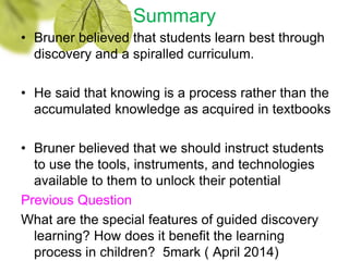 Summary
• Bruner believed that students learn best through
discovery and a spiralled curriculum.
• He said that knowing is...