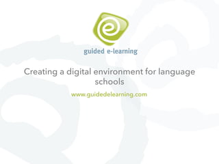 Creating a digital environment for language
schools
www.guidedelearning.com

 