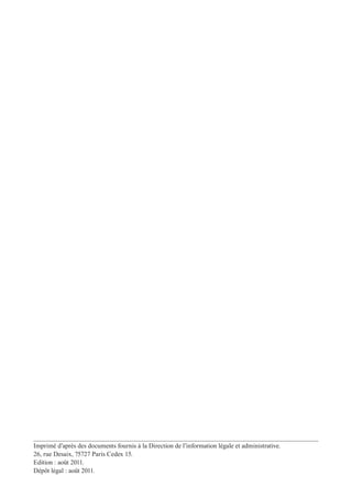 Imprimé d’après des documents fournis à la Direction de l’information légale et administrative.
26, rue Desaix, 75727 Paris Cedex 15.
Edition : août 2011.
Dépôt légal : août 2011.
 