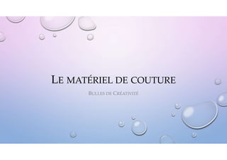 LE MATÉRIEL DE COUTURE
BULLES DE CRÉATIVITÉ
 