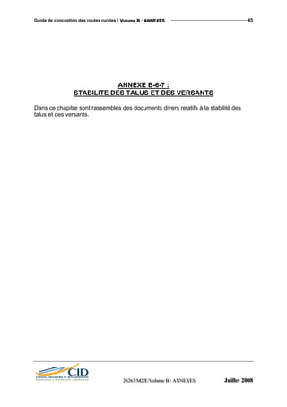Guide de conception des routes rurales / VVVooollluuummmeee BBB ::: AAANNNNNNEEEXXXEEESSS 45
ANNEXE B-6-7 :
STABILITE DES TALUS ET DES VERSANTS
Dans ce chapitre sont rassemblés des documents divers relatifs à la stabilité des
talus et des versants.
222666222666333///MMM222///EEE///VVVooollluuummmeee BBB ::: AAANNNNNNEEEXXXEEESSS JJJuuuiiilllllleeettt 222000000888
 