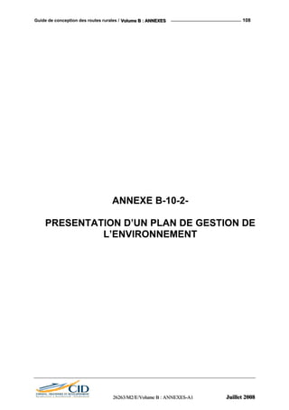 Guide de conception des routes rurales / VVVooollluuummmeee BBB ::: AAANNNNNNEEEXXXEEESSS 108
ANNEXE B-10-2-
PRESENTATION D’UN PLAN DE GESTION DE
L’ENVIRONNEMENT
222666222666333///MMM222///EEE///VVVooollluuummmeee BBB ::: AAANNNNNNEEEXXXEEESSS---AAA111 JJJuuuiiilllllleeettt 222000000888
 