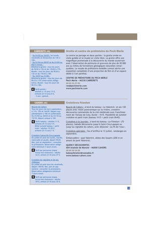 15
Grotte et centre de préhistoire du Pech Merle
Le centre se partage en deux parties : la grotte ornée en
avec l’observation de peintures et gravures de plus de 20 000
ans au milieu de formations géologiques naturelles remar-
quables. Le musée de préhistoire Amédée Lemozi abrite une
dédié à l’art pariétal.
CENTRE DE PRÉHISTOIRE DU PECH MERLE
Pech Merle - 46330 CABRERETS
06 65 31 27 05
res@pechmerle.com
www.pechmerle.com
CABRERETS (46)
- Du 01/02 au 30/03 : les lundis,
vendredis et dimanches de 14h à
16h.
- Du 01/04 au 09/07 et du 01/09 au
05/11 inclus :
Billetterie grotte : tous les jours
de 9h30 à 12h et de 13h30 à 17h.
Musée : tous les jours de 9h30 à
12h et de 13h30 à 18h.
- Du 10/07 au 31/08 :
Billetterie grotte : tous les jours de
9h15 à 17h (réservation obliga-
toire). Musée : tous les jours de
9h15 à 18h.
Tarifs grotte :
adultes (+ 15 ans) 13 €,
enfants (5-14 ans) 8 €,
- 5 ans : gratuit.
Croisières Fénelon
Boucle de Cahors : à bord du bateau «Le Valentré» et ses 120
places avec vision panoramique sur la rivière, croisière-
découverte commentée de la cité médiévale avec franchisse-
ment de l’écluse de Coty. Durée : 1h15. Possibilité de jumeler
Croisières à la journée : à bord du bateau «Le Fénelon» (75
Croisières spéciales :
septembre.
Embarcadère : quai Valentré, allées des Soupirs (200 m en
QUERCY DÉCOUVERTES
684 Anatole de Monzie - 46000 CAHORS
05 65 30 16 55
bateaufenelon@wanadoo.fr
www.bateau-cahors.com
CAHORS (46)
Boucle de Cahors
Tous les jours de mai à septembre,
à 11h, 15h et 16h30. Départ sup-
plémentaire à 18h en juillet/août.
Du 01/04 au 30/04 et du 01/10 au
15/10, départ unique à 16h.
Tarif par personne (repas
inclus hors boissons) : adulte
62 €, enfant (3-10 ans) 37 €.
Tarifs bateau : adultes 11 €,
enfants (5-13 ans) 5 €.
Billet jumelé bateau + petit
train : adultes 15,50 €,
enfants (5-13 ans) 7 €.
Croisière Cahors/St-Cirq-Lapopie
En juillet et août les lundis, mardis,
mercredis et jeudis, départ 9h30.
Mai, juin et septembre : consulter
le prestataire. Réservation obliga-
toire minimum 7 jours avant.
Croisière du vignoble et de ses
châteaux
En juillet et août tous les vendredis,
départ 10h30. Mai, juin et sep-
tembre : consulter le prestataire.
Réservation obligatoire minimum
7 jours avant.
Tarif par personne (repas
inclus hors boissons) : adulte
59 €, enfant (3-10 ans) 35 €.
 