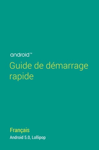 Guide de démarrage
rapide
Android 5.0, Lollipop
Français
TM
 