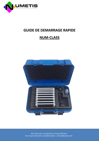 Num-Class est un produit de la marque Numetis 
Pour toute information complémentaire : contact@easytis.com 
GUIDE DE DEMARRAGE RAPIDE 
NUM-CLASS 
 