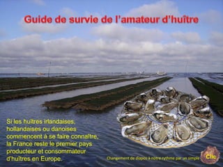 Si les huîtres irlandaises,
hollandaises ou danoises
commencent à se faire connaître,
la France reste le premier pays
producteur et consommateur
d’huîtres en Europe. ClicChangement de diapos à notre rythme par un simple
 