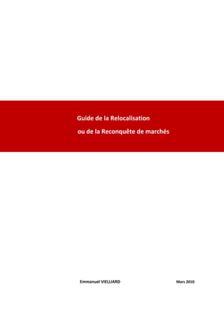 Guide de la Relocalisation
ou de la Reconquête de marchés




 Emmanuel VIELLIARD              Mars 2010
 