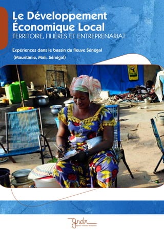 1 
Le Développement 
Économique Local 
TERRITOIRE, FILIÈRES ET ENTREPRENARIAT 
Expériences dans le bassin du fleuve Sénégal 
(Mauritanie, Mali, Sénégal) 
Migration - Citoyenneté - Développement 
 