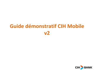 Guide démonstratif CIH Mobile 
v2 
 