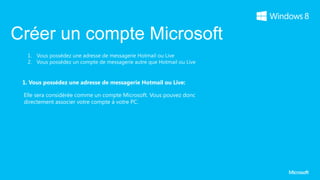 Créer un compte Microsoft

 1. Vous possédez une adresse de messagerie Hotmail ou Live:

 Elle sera considérée comme un compte Microsoft. Vous pouvez donc
 directement associer votre compte à votre PC.
 
