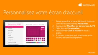 Personnalisez votre écran d’accueil
                     1.   Faites apparaître la barre d’icônes à droite de
                          votre écran Sélectionnez Paramètres.
                     2.   Appuyez sur Modifier les paramètres du PC
                     3.   Sélectionnez Personnaliser
                     4.   Sélectionnez Ecran d’accueil en haut à
                          droite.
                     5.   Il ne vous reste plus qu’à sélectionne votre
                          couleur et votre motif préféré!
 