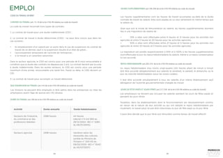 64 65
CONTRAT DU TRAVAIL (art. 15-19 de la loi n°65-99 relative au code du travail)
Le code du travail reconnaît trois types de contrats :
1. Le contrat de travail pour une durée indéterminée (CDI) ;
2. Le contrat de travail à durée déterminée (CDD) : ne peut être conclu que dans les
cas suivants :
•	 le remplacement d’un salarié par un autre dans le cas de suspension du contrat de
travail de ce dernier, sauf si la suspension résulte d’un état de grève ;
•	 l’accroissement temporaire de l’activité de l’entreprise ;
•	 si le travail a un caractère saisonnier.
Dans le secteur agricole, le CDD est conclu pour une période de 6 mois renouvelable à
condition que la durée des contrats ne dépasse pas 2 ans. Le contrat devient par la suite
à durée indéterminée. Dans les autres secteurs, le CDD est conclu pour une période
maximum d’une année, renouvelable une seule fois. Passé ce délai, le CDD devient un
CDI.
3. Le contrat de travail pour accomplir un travail déterminé.
CODE DU TRAVAIL EN BREF
ÂGE D’ADMISSION AU TRAVAIL (art.143 de la loi n°65-99 relative au code du travail)
Les mineurs ne peuvent être employés ni être admis dans les entreprises ou chez les
employeurs avant l’âge de quinze ans (15) révolus.
DURÉE DU TRAVAIL (art.184 de la loi n°65-99 relative au code du travail)
Activité
Secteurs de l’industrie,
du commerce et des
professions libérales
Secteurs agricole
2288 heures
2496 heures
44 heures
(décret n°2-04-569 du
29/12/2004 –BO n° 5280
du 06/01/2005)
Variation selon les
nécessités des cultures.
(arrêté du Ministre de
l’Emploi n° 340-05 du
09/02/2005 –BO n° 5540
du 05/07/2007)
Durée annuelle Durée hebdomadaire
HEURES SUPPLÉMENTAIRES (art.196-204 de la loi n°65-99 relative au code du travail)
REPOS HEBDOMADAIRE (art.205-216 de la loi n°65-99 relative au code du travail)
Les heures supplémentaires sont les heures de travail accomplies au-delà de la durée
normale de travail du salarié. Elles sont payées en un seul versement en même temps que
le salaire dû.
Quel que soit le mode de rémunération du salarié, les heures supplémentaires donnent
lieu à une majoration de salaire de :
•	 25% si elles sont effectuées entre 6 heures et 21 heures pour les activités non
agricoles et entre 5 heures et 20 heures pour les activités agricoles,
•	 50% si elles sont effectuées entre 21 heures et 6 heures pour les activités non
agricoles et entre 20 heures et 5 heures pour les activités agricoles.
La majoration est portée respectivement à 50% et à 100% si les heures supplémentaires
sont effectuées le jour du repos hebdomadaire du salarié, même si un repos compensateur
lui est accordé.
Un repos hebdomadaire d’au moins vingt-quatre (24) heures allant de minuit à minuit
doit être accordé obligatoirement aux salariés le vendredi, le samedi, le dimanche, ou le
jour du marché hebdomadaire (pour les zones rurales).
Il doit être accordé simultanément à tous les salariés d’un même établissement sauf
dérogation de l’autorité gouvernementale chargée du travail.
JOURS DE FÊTES PAYÉS ET JOURS FÉRIÉS (art.217-230 de la loi n°65-99 relative au code du travail)
Les employeurs ne doivent pas occuper les salariés pendant les jours de fêtes payés et
pendant les jours fériés.
Toutefois, dans les établissements dont le fonctionnement est nécessairement continu
en raison de la nature de leur activité ou qui ont adopté le repos hebdomadaire par
roulement, le travail peut ne pas être interrompu le jour de fête payé ou le jour férié.
Il peut être décidé que le jour férié soit rémunéré comme temps de travail effectif.
EMPLOI
 