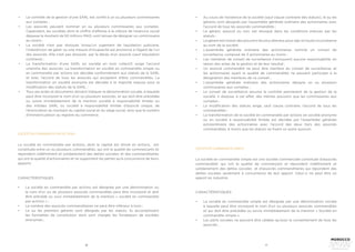 16 17
SOCIÉTÉ EN COMMANDITE PAR ACTIONS
La société en commandite par actions, dont le capital est divisé en actions, est
constituée entre un ou plusieurs commandités, qui ont la qualité de commerçants et
répondent indéfiniment et solidairement des dettes sociales, et des commanditaires
qui ont la qualité d’actionnaires et ne supportent les pertes qu’à concurrence de leurs
apports.
CARACTÉRISTIQUES
•	 La société en commandite par actions est désignée par une dénomination ou
le nom d’un ou de plusieurs associés commandités peut être incorporé et doit
être précédé ou suivi immédiatement de la mention « société en commandite
par actions » ;
•	 Le nombre des associés commanditaires ne peut être inférieur à trois ;
•	 Le ou les premiers gérants sont désignés par les statuts. Ils accomplissent
les formalités de constitution dont sont chargés les fondateurs de sociétés
anonymes ;
•	 Le contrôle de la gestion d’une SARL est confié à un ou plusieurs commissaires
aux comptes ;
•	 Les associés peuvent nommer un ou plusieurs commissaires aux comptes.
Cependant, les sociétés dont le chiffre d’affaires à la clôture de l’exercice social
dépasse le montant de 50 millions MAD, sont tenues de désigner un commissaire
au moins ;
•	 La société n’est pas dissoute lorsqu’un jugement de liquidation judiciaire,
l’interdiction de gérer ou une mesure d’incapacité est prononcé à l’égard de l’un
des associés. Elle n’est pas dissoute par le décès d’un associé (sauf stipulation
contraire) ;
•	 La transformation d’une SARL en société en nom collectif, exige l’accord
unanime des associés. La transformation en société en commandite simple ou
en commandite par actions est décidée conformément aux statuts de la SARL
et avec l’accord de tous les associés qui acceptent d’être commandités. La
transformation en société anonyme est décidée à la majorité requise pour la
modification des statuts de la SARL ;
•	 Tous ses actes et documents doivent indiquer la dénomination sociale, à laquelle
peut être incorporé le nom d’un ou plusieurs associés, et qui doit être précédée
ou suivie immédiatement de la mention société à responsabilité limitée ou
des initiales SARL ou société à responsabilité limitée d’associé unique, de
l’énonciation du montant du capital social et du siège social, ainsi que le numéro
d’immatriculation au registre du commerce.
•	 Au cours de l’existence de la société (sauf clause contraire des statuts), le ou les
gérants sont désignés par l’assemblée générale ordinaire des actionnaires avec
l’accord de tous les associés commandités ;
•	 Le gérant, associé ou non, est révoqué dans les conditions prévues par les
statuts ;
•	 Le gérant est investi des pouvoirs les plus étendus pour agir en toute circonstance
au nom de la société.
•	 L’assemblée générale ordinaire des actionnaires nomme un conseil de
surveillance, composé de 3 actionnaires au moins ;
•	 Les membres de conseil de surveillance n’encourent aucune responsabilité, en
raison des actes de la gestion et de leur résultat ;
•	 Un associé commandité ne peut être membre du conseil de surveillance; et
les actionnaires ayant la qualité de commandités ne peuvent participer à la
désignation des membres de ce conseil ;
•	 L’assemblée générale ordinaire des actionnaires désigne un ou plusieurs
commissaires aux comptes ;
•	 Le conseil de surveillance assume le contrôle permanent de la gestion de la
société. Il dispose, à cet effet, des mêmes pouvoirs que les commissaires aux
comptes ;
•	 La modification des statuts exige, sauf clause contraire, l’accord de tous les
commandités ;
•	 La transformation de la société en commandite par actions en société anonyme
ou en société à responsabilité limitée est décidée par l’assemblée générale
extraordinaire des actionnaires avec l’accord des deux tiers des associés
commandités, à moins que les statuts ne fixent un autre quorum.
SOCIÉTÉ EN COMMANDITE SIMPLE
La société en commandite simple est une société commerciale constituée d’associés
commandités qui ont la qualité de commerçant et répondent indéfiniment et
solidairement des dettes sociales et d’associés commanditaires qui répondent des
dettes sociales seulement à concurrence de leur apport. Celui-ci ne peut être un
apport en industrie.
CARACTÉRISTIQUES
•	 La société en commandite simple est désignée par une dénomination sociale
à laquelle peut être incorporé le nom d’un ou plusieurs associés commandités
et qui doit être précédée ou suivie immédiatement de la mention « Société en
commandite simple ».
•	 Les parts sociales ne peuvent être cédées qu’avec le consentement de tous les
associés ;
 
