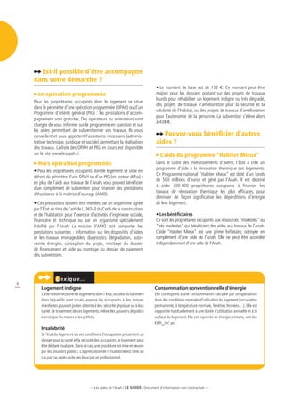 Est-il possible d’être accompagné
    dans votre démarche ?
                                                                                  • Le montant de base est de 132 e. Ce montant peut être
       En opération programmée                                                    majoré pour les dossiers portant sur des projets de travaux
                                                                                  lourds pour réhabiliter un logement indigne ou très dégradé,
    Pour les propriétaires occupants dont le logement se situe
                                                                                  des projets de travaux d’amélioration pour la sécurité et la
    dans le périmètre d’une opération programmée (OPAH) ou d’un
                                                                                  salubrité de l’habitat, ou des projets de travaux d’amélioration
    Programme d’intérêt général (PIG) : les prestations d’accom-
                                                                                  pour l’autonomie de la personne. La subvention s’élève alors
    pagnement sont gratuites. Des opérateurs ou animateurs sont
                                                                                  à 438 e.
    chargés de vous informer sur le programme en question et sur
    les aides permettant de subventionner vos travaux. Ils vous
    conseillent et vous apportent l’assistance nécessaire (adminis-                  Pouvez-vous bénéficier d’autres
    trative, technique, juridique et sociale) permettant la réalisation           aides ?
    des travaux. La liste des OPAH et PIG en cours est disponible
    sur le site www.lesopah.fr.                                                      L’aide du programme “Habiter Mieux”
      Hors opération programmée                                                   Dans le cadre des Investissements d’avenir, l’État a créé un
                                                                                  programme d’aide à la rénovation thermique des logements.
    • Pour les propriétaires occupants dont le logement se situe en
                                                                                  Ce Programme national “Habiter Mieux” est doté d’un fonds
    dehors du périmètre d’une OPAH ou d’un PIG (en secteur diffus) :
                                                                                  de 500 millions d’euros et géré par l’Anah. Il est destiné
    en plus de l’aide aux travaux de l’Anah, vous pouvez bénéficier
                                                                                  à aider 300 000 propriétaires occupants à financer les
    d’un complément de subvention pour financer des prestations
                                                                                  travaux de rénovation thermique les plus efficaces, pour
    d’Assistance à la maîtrise d’ouvrage (AMO).
                                                                                  diminuer de façon significative les déperditions d’énergie
    • Ces prestations doivent être menées par un organisme agréé                  de leur logement.
    par l’État au titre de l’article L. 365-3 du Code de la construction
    et de l’habitation pour l’exercice d’activités d’ingénierie sociale,          • Les bénéficiaires
    financière et technique ou par un organisme spécialement                      Ce sont les propriétaires occupants aux ressources “modestes” ou
    habilité par l’Anah. La mission d’AMO doit comporter les                      “très modestes” qui bénéficient des aides aux travaux de l’Anah.
    prestations suivantes : information sur les dispositifs d’aides               L’aide “Habiter Mieux” est une prime forfaitaire, octroyée en
    et les travaux envisageables, diagnostics (dégradation, auto-                 complément d’une aide de l’Anah. Elle ne peut être accordée
    nomie, énergie), conception du projet, montage du dossier                     indépendamment d’une aide de l’Anah.
    de financement et aide au montage du dossier de paiement
    des subventions.




                    exiqu e…
6
        logement indigne                                                         consommation conventionnelle d’énergie
        Cette notion recouvre les logements dont l’état, ou celui du bâtiment    Elle correspond à une consommation calculée par un spécialiste
        dans lequel ils sont situés, expose les occupants à des risques          dans des conditions normales d’utilisation du logement (occupation
        manifestes pouvant porter atteinte à leur sécurité physique ou à leur    permanente, à température normale, fenêtres fermées…). Elle est
        santé. Le traitement de ces logements relève des pouvoirs de police      rapportée habituellement à une durée d’utilisation annuelle et à la
        exercés par les maires et les préfets.                                   surface du logement. Elle est exprimée en énergie primaire, soit des
                                                                                 kWhep /m2.an.
        Insalubrité
        Si l’état du logement ou ses conditions d’occupation présentent un
        danger pour la santé et la sécurité des occupants, le logement peut
        être déclaré insalubre. Dans ce cas, une procédure est mise en œuvre
        par les pouvoirs publics. L’appréciation de l’insalubrité est faite au
        cas par cas après visite des lieux par un professionnel.




                                         — Les aides de l’Anah / LE guidE / Document d’information non contractuel —
 