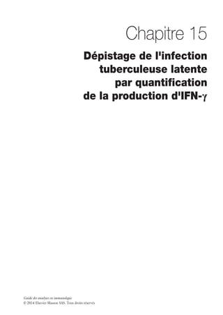 Guide des analyses en immunologie
© 2014 Elsevier Masson SAS. Tous droits réservés
Chapitre 15
Dépistage de l'infection
tuberculeuse latente
par quantification
de la production d'IFN-γ
 