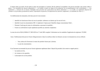 Il impose (dans son article 18) de mettre en place des procédures et systèmes afin de maîtriser la traçabilité et de pouvoir procéder à des retraits ciblés et 
précis : « La traçabilité des denrées alimentaires (….) est établie à toutes les étapes de la production, de la transformation et de la distribution » ; « Les 
exploitants (…) doivent être en mesure d’identifier toute personne leur ayant fourni une denrée alimentaire (…). A cet effet, ces exploitants disposent de 
systèmes et de procédures permettant de mettre l’information en question à la disposition des autorités compétentes, à la demande de celles-ci. » 
Un établissement de restauration, doit donc pouvoir à tout moment : 
 identifier les fournisseurs directs de tous les produits, substances ou denrées qui lui ont été livrés ; 
 identifier le jour de consommation (NB : le règlement n’impose pas d’identifier chaque consommateur final) ; 
 Présenter l’archivage de toutes les informations concernant la traçabilité ; 
 Fournir ces informations le plus rapidement possible aux autorités compétentes. 
La note de service DGAL/SDSSA N° 2005-8205 du 17 Août 2005 complète l’information sur les modalités d’application du règlement 178/2002. 
Ainsi, l’établissement doit pouvoir fournir obligatoirement et dans les meilleurs délais les éléments suivants à la demande des services officiels : 
- Nom, adresse du fournisseur et nature des produits fournis par ce dernier, 
- Le jour de consommation ; 
Il est fortement recommandé de pouvoir fournir également rapidement (dans l’objectif de procéder à des retraits et rappels précis) : 
 les numéros de lots, 
 les volumes ou les quantités, 
 la description du ou des produits. 
- 128 
 