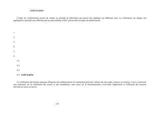 CONCLUSION 
L’étude de vieillissement permet de valider un procédé de fabrication qui pourra être dupliqué sur différents sites. La vérification sur chaque site 
appliquant ce procédé sera effectuée par les autocontrôles à DLC prévus dans les plans de prélèvements. 
1. 
2. 
3. 
4. 
5. 
6. 
6.1. 
6.2. 
6.3. 
6.4. Audit hygiène 
La vérification des bonnes pratiques d'hygiène des établissements de restauration peut être réalisée par des audits internes ou externes. Ceux-ci porteront 
non seulement sur la conformité des locaux et des installations, mais aussi sur le fonctionnement, c'est-à-dire l'application et l'efficacité des mesures 
préventives mises en oeuvre. 
- 135 
 
