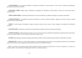 ASSAINISSEMENT : toute opération permettant la destruction des bactéries et toxines pouvant se trouver dans les aliments par appertisation, 
pasteurisation, déshydratation, ébullition. 
CINQUIEME GAMME : légumes précuits conditionnés sous plastique. Par assimilation, les plats cuisinés à l’avance sont souvent inclus dans la 
cinquième gamme. 
CODEX ALIMENTARIUS : Commission internationale sur les normes alimentaires, les substances chimiques et le commerce international. 
CONDITIONNEMENT : tout dispositif de protection directement au contact du produit alimentaire ; opération qui consiste à placer un produit 
alimentaire dans un conditionnement. 
COFRAC : Comité Français d’Accréditation : dispose de plusieurs sections, dont une section « Essais » chargée de l’accréditation des laboratoires 
d’analyses. 
CONTAMINATION : Introduction ou présence d'un contaminant dans un aliment ou dans un environnement alimentaire. 
CUISINE CENTRALE : établissement dont une partie au moins de l’activité consiste en la fabrication de préparations culinaires destinées à être livrées à 
au moins un restaurant satellite ou à une collectivité de personnes à caractère social 
DANGER : agent biologique, chimique ou physique, présent dans un aliment ou état de cet aliment pouvant entraîner un effet néfaste sur la santé. 
DÉSINFECTION : réduction au moyen d'agents chimiques ou de méthodes physiques du nombre de micro-organismes présents dans l’environnement 
jusqu'à l'obtention d'un niveau ne risquant pas de compromettre la sécurité ou la salubrité des aliments. 
D.L.C. : date limite de consommation. Date au-delà de laquelle une denrée alimentaire ne peut être mise à la vente ou consommée ; son respect a un 
caractère impératif ; elle est précisée sur l'étiquetage par la mention " à consommer jusqu'au...". 
- 137 
 
