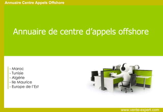 Annuaire Centre Appels Offshore Annuaire de centre d’appels offshore - Maroc - Tunisie - Algérie - Ile Maurice - Europe de l’Est  www.vente-expert.com  