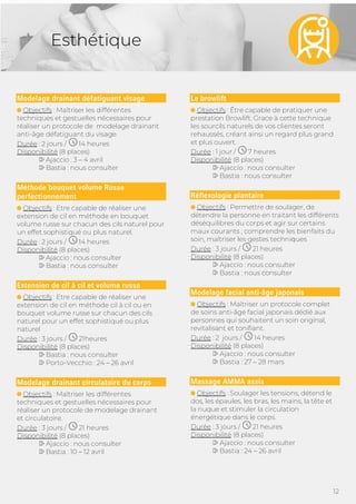 12
Esthétique
Modelage drainant défatiguant visage
Objectifs : Maîtriser les différentes
techniques et gestuelles nécessaires pour
réaliser un protocole de modelage drainant
anti-âge défatiguant du visage.
Durée : 2 jours / 14 heures
Disponibilité (8 places)
Ajaccio : 3 – 4 avril
Bastia : nous consulter
Méthode bouquet volume Russe
perfectionnement
Objectifs : Etre capable de réaliser une
extension de cil en méthode en bouquet
volume russe sur chacun des cils naturel pour
un effet sophistiqué ou plus naturel.
Durée : 2 jours / 14 heures
Disponibilité (8 places)
Ajaccio : nous consulter
Bastia : nous consulter
Extension de cil à cil et volume russe
Objectifs : Etre capable de réaliser une
extension de cil en méthode cil à cil ou en
bouquet volume russe sur chacun des cils
naturel pour un effet sophistiqué ou plus
naturel
Durée : 3 jours / 21heures
Disponibilité (8 places)
Bastia : nous consulter
Porto-Vecchio : 24 – 26 avril
Modelage drainant circulatoire du corps
Objectifs : Maîtriser les différentes
techniques et gestuelles nécessaires pour
réaliser un protocole de modelage drainant
et circulatoire.
Durée : 3 jours / 21 heures
Disponibilité (8 places)
Ajaccio : nous consulter
Bastia : 10 – 12 avril
Le browlift
Objectifs : Être capable de pratiquer une
prestation Browlift. Grace à cette technique
les sourcils naturels de vos clientes seront
rehaussés, créant ainsi un regard plus grand
et plus ouvert.
Durée : 1 jour / 7 heures
Disponibilité (8 places)
Ajaccio : nous consulter
Bastia : nous consulter
Réflexologie plantaire
Objectifs : Permettre de soulager, de
détendre la personne en traitant les différents
déséquilibres du corps et agir sur certains
maux courants ; comprendre les bienfaits du
soin, maîtriser les gestes techniques
Durée : 3 jours / 21 heures
Disponibilité (8 places)
Ajaccio : nous consulter
Bastia : nous consulter
Modelage facial anti-âge japonais
Objectifs : Maîtriser un protocole complet
de soins anti-âge facial japonais dédié aux
personnes qui souhaitent un soin original,
revitalisant et tonifiant.
Durée : 2 jours / 14 heures
Disponibilité (8 places)
Ajaccio : nous consulter
Bastia : 27 – 28 mars
Massage AMMA assis
Objectifs : Soulager les tensions, détend le
dos, les épaules, les bras, les mains, la tête et
la nuque et stimuler la circulation
énergétique dans le corps.
Durée : 3 jours / 21 heures
Disponibilité (8 places)
Ajaccio : nous consulter
Bastia : 24 – 26 avril
 