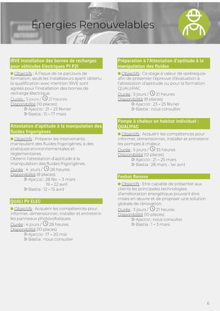 6
Énergies Renouvelables
IRVE Installation des bornes de recharges
pour véhicules Electriques P1 P2I
Objectifs : À l’issue de ce parcours de
formation, seuls les installateurs ayant obtenu
la qualification avec mention IRVE sont
agréés pour l’installation des bornes de
recharge électrique
Durée ; 3 jours / 21 heures
Disponibilité (10 places)
Ajaccio : 21 – 23 février
Bastia : 15 – 17 mars
Attestation d’aptitude à la manipulation des
fluides frigorigènes
Objectifs : Préparer les intervenants
manipulant des fluides frigorigènes, à des
pratiques environnementales et
règlementaires.
Obtenir l’attestation d’aptitude à la
manipulation des fluides frigorigènes.
Durée : 4 jours / 28 heures
Disponibilité (8 places)
Ajaccio : 28 fév. – 3 mars
19 – 22 avril
Bastia : 12 – 15 avril
QUALI PV ELEC
Objectifs : Acquérir les compétences pour
informer, dimensionner, installer et entretenir
les panneaux photovoltaïques.
Durée : 4 jours / 28 heures
Disponibilité (10 places)
Ajaccio : 17 – 20 mai
Bastia : nous consulter
Préparation à l’Attestation d’aptitude à la
manipulation des fluides
Objectifs : Ce stage à valeur de «prérequis»
afin de présenter l’épreuve d’évaluation à
l’attestation d’aptitude ou pour la formation
QUALIiPAC
Durée : 3 jours / 21 heures
Disponibilité (8 places)
Ajaccio : 23 – 25 février
Bastia : nous consulter
Pompe à chaleur en habitat individuel :
QUALIPAC
Objectifs : Acquérir les compétences pour
informer, dimensionner, installer et entretenir
les pompes à chaleur.
Durée : 5 jours / 35 heures
Disponibilité (12 places)
Ajaccio : 21 – 25 mars
Bastia : 28 mars - 1er avril
Feebat Renove
Objectifs : Etre capable de présenter aux
clients les principales technologies
d’amélioration énergétique pouvant être
mises en œuvre et de proposer une solution
globale de rénovation.
Durée : 3 jours / 21 heures
Disponibilité (10 places)
Ajaccio : nous consulter
Bastia : 1 – 3 mars
 