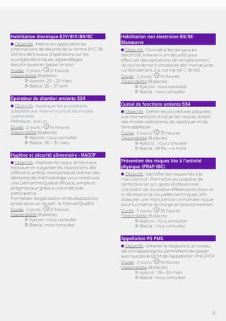8
Habilitation électrique B2V/B1V/BR/BC
Objectifs : Mettre en application les
prescriptions de sécurité de la norme NFC 18-
510 lors de travaux d’opérations sur les
ouvrages électriques, appareillages
électroniques en basse tension
Durée : 3 jours / 21 heures
Disponibilité (8 places)
Ajaccio : 23 – 25 mars
Bastia : 25 – 27 avril
Opérateur de chantier amiante SS4
Objectifs : Appliquer les procédures
adaptées aux interventions et les modes
opératoires.
Prérequis : Aucun
Durée : 2 jours / 14 heures
Disponibilité (8 places)
Ajaccio : nous consulter
Bastia : 30 – 31 mars
Hygiène et sécurité alimentaire - HACCP
Objectifs : Maîtriser le risque alimentaire,
expliquer et vulgariser les dispositions des
différents arrêtés ministériels et donner des
éléments de méthodologie pour construire
une Démarche Qualité efficace, simple et
pragmatique grâce à une méthode
participative.
Formaliser l’organisation et les dispositions
prises dans un recueil : le Manuel Qualité.
Durée : 3 jours / 21 heures
Disponibilité (8 places)
Ajaccio : nous consulter
Bastia : nous consulter
Habilitation non électricien BS/BE
Manœuvre
Objectifs : Connaitre les dangers en
électricité, Intervenir en sécurité pour
effectuer des opérations de remplacement,
de raccordement simples et des manœuvres
conformément à la norme NF C 18-510.
Durée : 2 jours / 14 heures
Disponibilité (8 places)
Ajaccio : nous consulter
Bastia : nous consulter
Cumul de fonctions amiante SS4
Objectifs : Définir les procédures adaptées
aux interventions. Evaluer les risques, établir
des modes opératoires, les appliquer et les
faire appliquer.
Durée : 5 jours / 35 heures
Disponibilité (8 places)
Ajaccio : nous consulter
Bastia : 28 fév. – 4 mars
Prévention des risques liés à l’activité
physique (PRAP-IBC)
Objectifs : Identifier les risques liés à la
manutention. Permettre au stagiaire de
perfectionner son geste professionnel,
d’acquérir de nouveaux réflexes posturaux, et
si nécessaire de nouvelles techniques, afin
d’assurer une manutention à moindre risque
pour lui-même, la charge et l’environnement.
Durée : 5 jours / 35 heures
Disponibilité (8 places)
Ajaccio : nous consulter
Bastia : nous consulter
Appellation PG PMG
Objectifs : Amener le stagiaire à un niveau
de connaissances lui permettant de passer
avec succès le QCM de l’appellation PNG/PGP
Durée : 2 jours / 14 heures
Disponibilité (8 places):
Ajaccio : 29 – 30 mars
Bastia : nous consulter
 