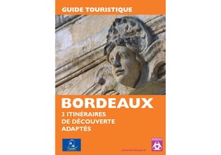 GUIDE TOURISTIQUE




BORDEAUX
3 ITINÉRAIRES
DE DÉCOUVERTE
ADAPTÉS


                www.bordeaux.fr
 
