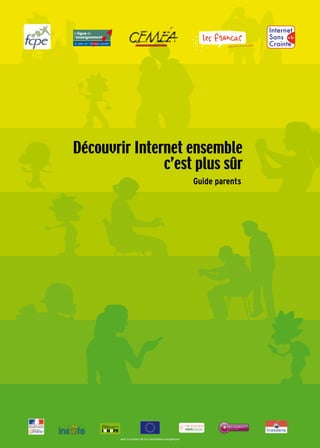 Guide pratique à l’usage des parents
Découvrir Internet ensemble
c’est plus sûr
Guide parents
Internet pour tous
Internet de demain
avec le soutien de la Commission européenne
 