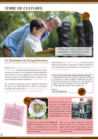 - Parc en accès libre toute l’année de 8h-21h et gratuit
- Expositions en accès libre du 6/03 au 5/06 (du mercredi
au dimanche, 12h-18h) du 26/06 au 18/09 (tous les jours,
11h-13h et 14h-19h) et du 21/09 au 6/11 (du mercredi au
samedi, 14h-18h / le dimanche : 11h-13h et 14h-18h)
- Visite guidée des expos : 2,50 € / ateliers : 4 €
Bignan
Tél. : 02 97 60 31 84
Pour plus d’infos, onse retrouve à l’Officede Tourisme du Paysde Locminé St Jean,au 12 Rond-Point de laRépublique à Locminé.
Tél. : 02 97 60 49 06
TERRE DE CULTURES
Assistez à la rencontre inédite entre patrimoine et création
contemporaine ! Le domaine de Kerguéhennec est de ces lieux
comme on n’en voit peu : une architecture XVIIIème parfaitement
mise en valeur par un parc gigantesque, lui-même parsemé de
sculptures uniques. Ce sont différents genres, époques et arts
qui se mélangent et donnent naissance à un hybride verdoyant.
Des expositions temporaires prennent également possession
des lieux et plus particulièrement du château et des écuries.
En entrant dans chaque pièce, vous ressentirez l’univers et la
sensibilité de chaque artiste et un certain souffle de liberté.
Le Domaine de Kerguéhennec
Et faites donc un arrêt devant le Château de
Callac. Remaniée entre le XIV et XVIIème
siècle, son architecture est à la fois très
caractéristique de la Bretagne et unique par
ses 4 tours alignées.
Enfin, sur ce tableau original de Théodore
Busnuel (1905), on vous présente le Roi de
Bignan, Pierre Guillemot. Vous voulez en savoir
plus ? Rendez-vous à la Maison des Chouans,
sa demeure natale.
Puisqu’on vous aime bien, on
vous livre un échantillon des
choses sympas à faire autour
de Kerguéhennec, comme une
balade entre hortensias, rosiers
anciens et érables du Japon aux
Jardins d’Ewen par exemple.
16
Retrouvez toutes les infos pratiques des sites de visites (horaires, accès, jours d’ouverture, tarifs ...) en pages 38/39.
Quelles que soient sa forme et son
expression, la culture est partout !
La preuve par A+B est ici.
Poursuivez votre balade créative dans le parc où vous ne pourrez
résister à l’envie d’ôter vos chaussures. Lunettes de soleil sur le
nez et herbe fraîche sous vos pieds nus, il n’y a pas à dire, il en
faut peu pour être heureux !
 