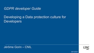 GDPR developer Guide
Developing a Data protection culture for
Developers
Jérôme Gorin – CNIL
09/12/2021
 